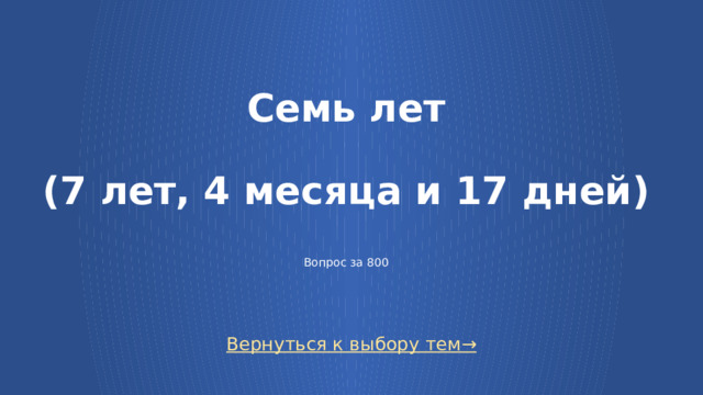 Семь лет   (7 лет, 4 месяца и 17 дней)    Вопрос за 800 Вернуться к выбору тем→  