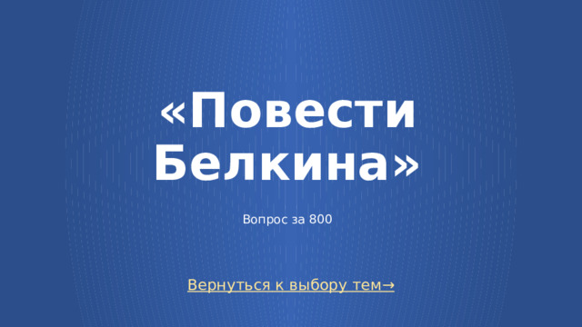 «Повести Белкина»   Вопрос за 800 Вернуться к выбору тем→  