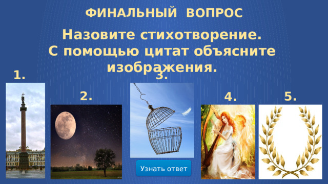 ФИНАЛЬНЫЙ ВОПРОС Назовите стихотворение. С помощью цитат объясните изображения. 1. 3. 2. 5. 4. Узнать ответ  