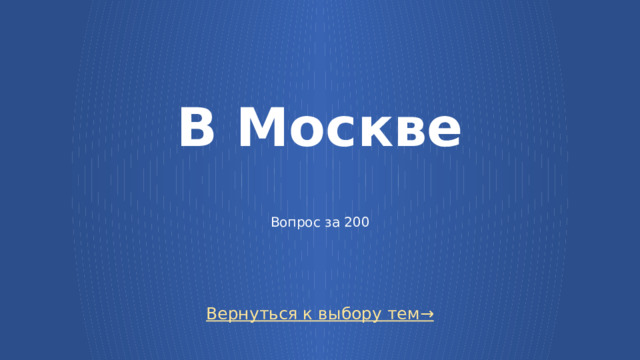 В Москве   Вопрос за 200 Вернуться к выбору тем→  
