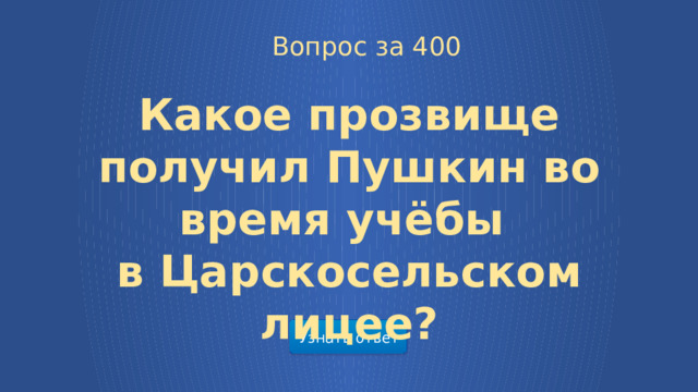  Вопрос за 400 Какое прозвище получил Пушкин во время учёбы в Царскосельском лицее? Узнать ответ  