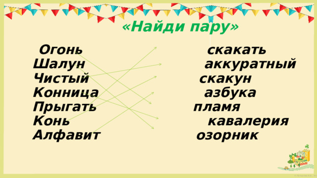  «Найди пару»  Огонь        скакать  Шалун        аккуратный  Чистый       скакун  Конница      азбука  Прыгать     пламя  Конь         кавалерия  Алфавит      озорник 