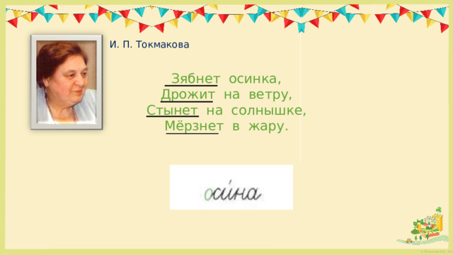    И. П. Токмакова   Зябнет осинка, Дрожит на ветру, Стынет на солнышке, Мёрзнет в жару. 