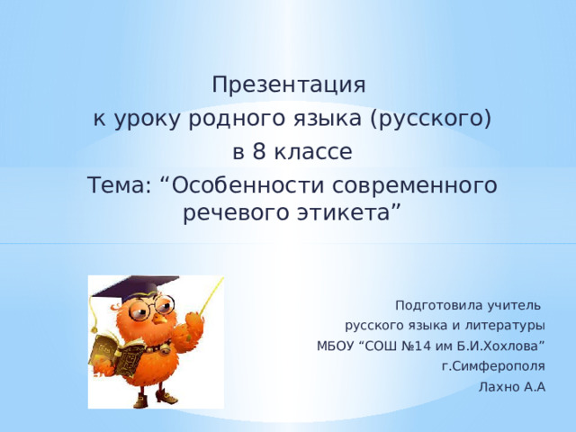 Презентация к уроку родного языка (русского) в 8 классе Тема: “Особенности современного речевого этикета” Подготовила учитель русского языка и литературы МБОУ “СОШ №14 им Б.И.Хохлова” г.Симферополя Лахно А.А 