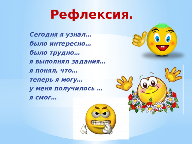 Рефлексия. Сегодня я узнал… было интересно… было трудно… я выполнял задания… я понял, что… теперь я могу… у меня получилось … я смог… 