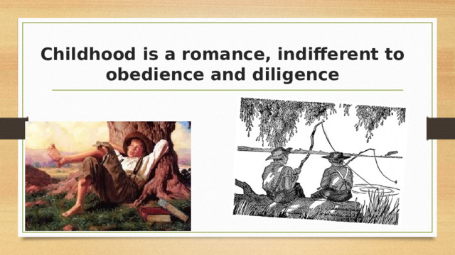 Childhood is a romance, indifferent to obedience and diligence 