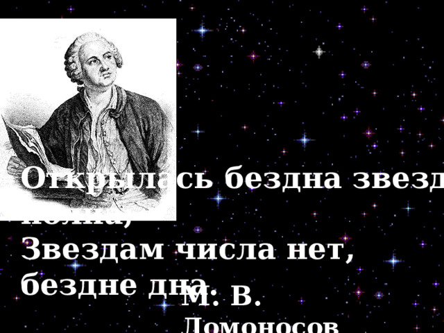 Открылась бездна звезд полна; Звездам числа нет, бездне дна. М. В. Ломоносов 