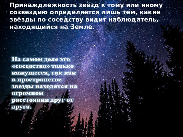 Принаждлежность звёзд к тому или иному созвездию определяется лишь тем, какие звёзды по соседству видит наблюдатель, находящийся на Земле. 