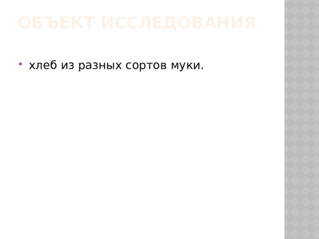 Объект исследования   хлеб из разных сортов муки. 