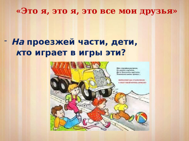 «Это я, это я, это все мои друзья» На проезжей части, дети,  к то играет в игры эти?  