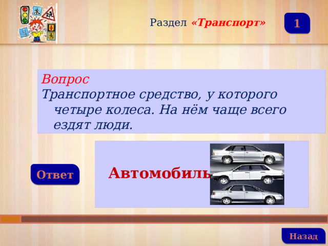 Раздел  «Транспорт» 1 Вопрос Транспортное средство, у которого четыре колеса. На нём чаще всего ездят люди.   Автомобиль  Ответ   Назад 
