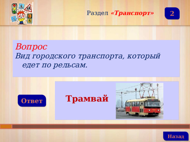 Раздел  «Транспорт» 2 Вопрос Вид городского транспорта, который едет по рельсам.   Трамвай  Ответ   Назад 