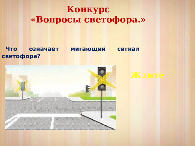 Конкурс  «Вопросы светофора.» Что означает мигающий сигнал светофора? Ждите 