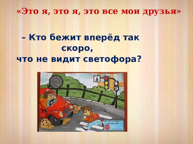 «Это я, это я, это все мои друзья» – Кто бежит вперёд так скоро, что не видит светофора? 