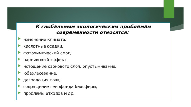 К глобальным экологическим проблемам современности относятся: изменение климата, кислотные осадки, фотохимический смог, парниковый эффект, истощение озонового слоя, опустынивание,  обезлесевание, деградация почв, сокращение генофонда биосферы, проблемы отходов и др. 