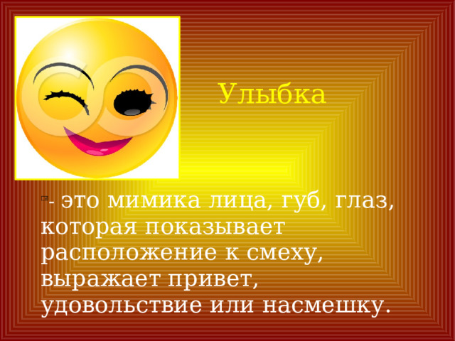 Улыбка   - это мимика лица, губ, глаз, которая показывает расположение к смеху, выражает привет, удовольствие или насмешку. 