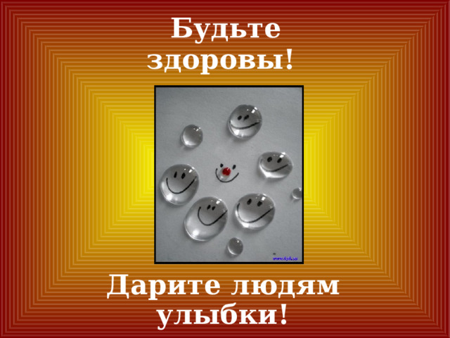 Будьте здоровы!   Дарите людям улыбки! 
