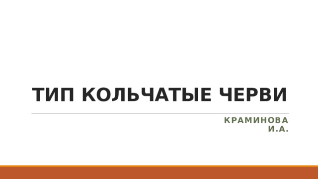 ТИП КОЛЬЧАТЫЕ ЧЕРВИ Краминова И.А. 