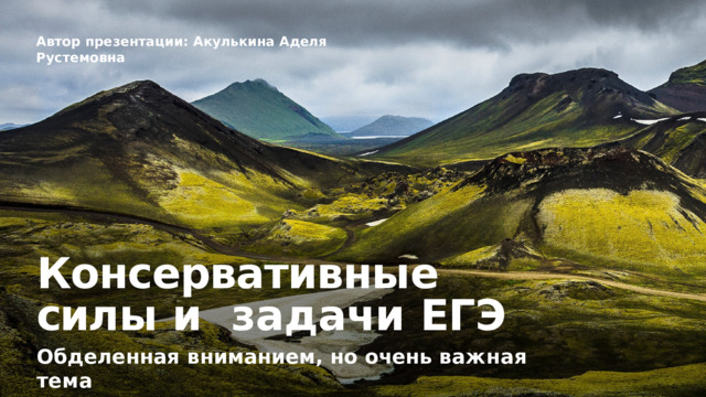 Автор  презентации: Акулькина  Аделя  Рустемовна Консервативны е  сил ы  и задачи  ЕГЭ Обделенная  вниманием,  но  очень  важная  тема 