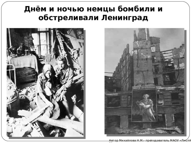 Днём и ночью немцы бомбили и обстреливали Ленинград Автор Михайлова Н.М.- преподаватель МАОУ «Лицей № 21» 
