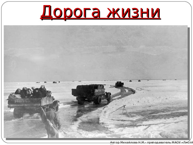Дорога жизни Автор Михайлова Н.М.- преподаватель МАОУ «Лицей № 21» 