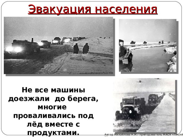 Эвакуация населения Не все машины доезжали до берега, многие проваливались под лёд вместе с продуктами. Автор Михайлова Н.М.- преподаватель МАОУ «Лицей № 21» 