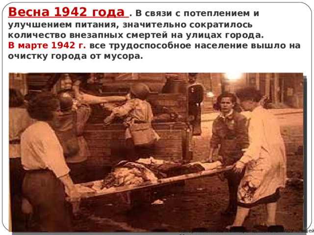 Весна 1942 года . В связи с потеплением и улучшением питания, значительно сократилось количество внезапных смертей на улицах города.  В марте 1942 г. все трудоспособное население вышло на очистку города от мусора. Автор Михайлова Н.М.- преподаватель МАОУ «Лицей № 21» 