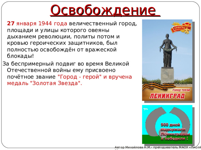Освобождение  27 января 1944 года величественный город, площади и улицы которого овеяны дыханием революции, политы потом и кровью героических защитников, был полностью освобождён от вражеской блокады! За беспримерный подвиг во время Великой Отечественной войны ему присвоено почётное звание 