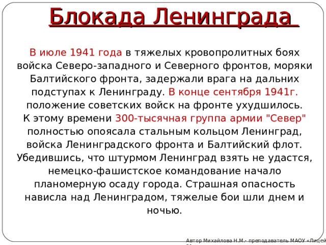 Блокада Ленинграда  В июле 1941 года в тяжелых кровопролитных боях войска Северо-западного и Северного фронтов, моряки Балтийского фронта, задержали врага на дальних подступах к Ленинграду. В конце сентября 1941г. положение советских войск на фронте ухудшилось.  К этому времени 300-тысячная группа армии 