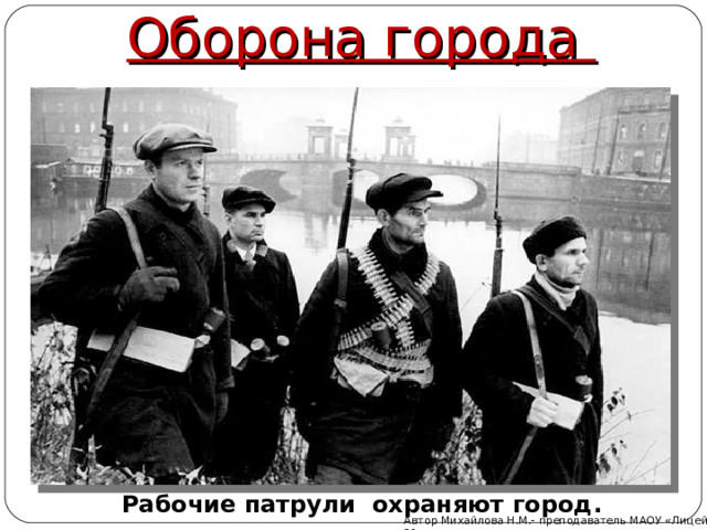Оборона города Рабочие патрули охраняют город. Автор Михайлова Н.М.- преподаватель МАОУ «Лицей № 21» 