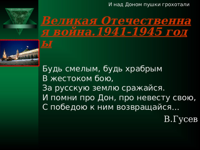 И над Доном пушки грохотали Великая Отечественная война.1941-1945 годы Будь смелым, будь храбрым  В жестоком бою,  За русскую землю сражайся.  И помни про Дон, про невесту свою,  С победою к ним возвращайся … В.Гусев 