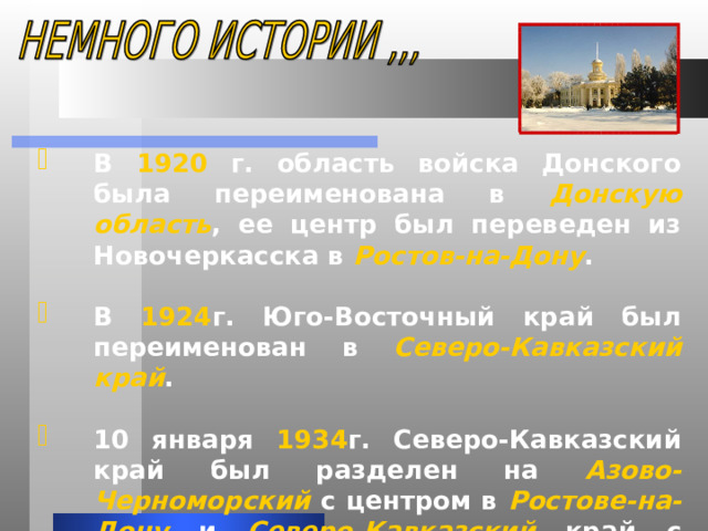 В 1920 г. область войска Донского была переименована в Донскую область , ее центр был переведен из Новочеркасска в Ростов-на-Дону .  В 1924 г. Юго-Восточный край был переименован в Северо-Кавказский край .  10 января 1934 г. Северо-Кавказский край был разделен на Азово-Черноморский с центром в Ростове-на-Дону и Северо-Кавказский край с центром в Пятигорске . 