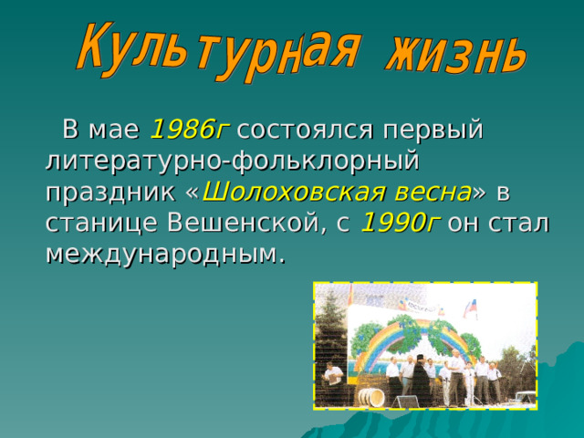 В мае 1986г состоялся первый литературно-фольклорный праздник « Шолоховская весна » в станице Вешенской, с 1990г он стал международным. 