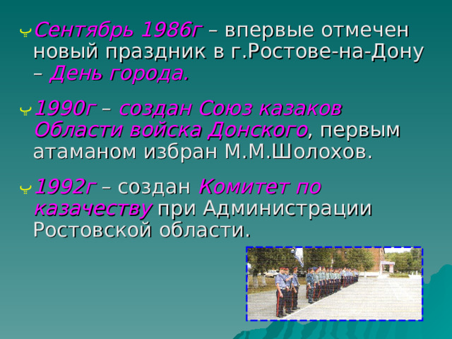 Сентябрь 1986г – впервые отмечен новый праздник в г.Ростове-на-Дону – День города.  1990г – создан Союз казаков Области войска Донского , первым атаманом избран М.М.Шолохов. 1992г – создан Комитет по казачеству при Администрации Ростовской области.  