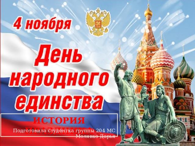 День народного единства ИСТОРИЯ ПРАЗДНИКА Подготовила студентка группы 204 МС  Молявко Дарья 