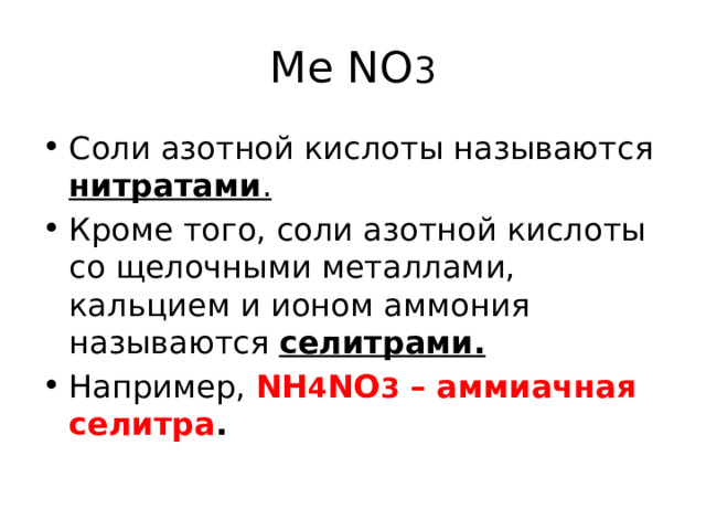 Me NO 3 Соли азотной кислоты называются нитратами .  Кроме того, соли азотной кислоты со щелочными металлами, кальцием и ионом аммония называются селитрами.  Например, NH 4 NO 3 – аммиачная селитра . 