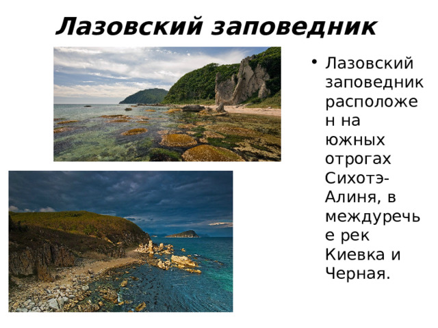 Лазовский заповедник  Лазовский заповедник расположен на южных отрогах Сихотэ-Алиня, в междуречье рек Киевка и Черная. 