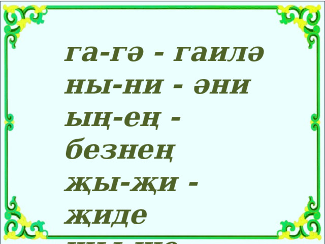 га-гә - гаилә ны-ни - әни ың-ең - безнең җы-җи - җиде шы-ше - кеше 