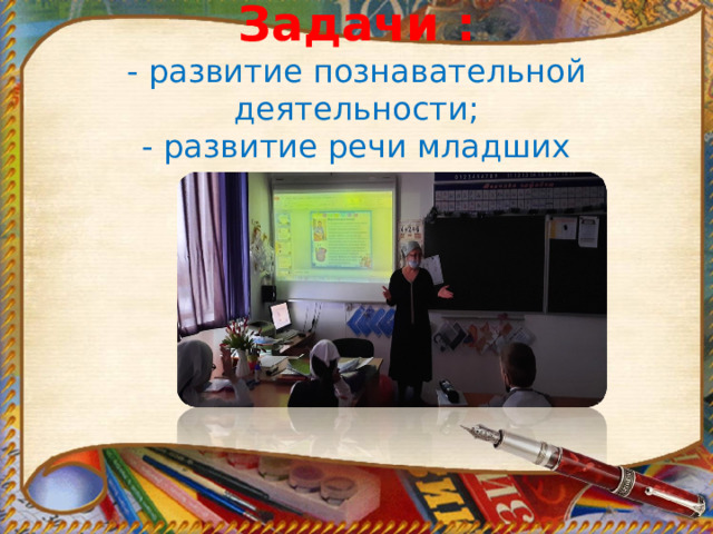 Задачи :  - развитие познавательной деятельности;  - развитие речи младших школьников   