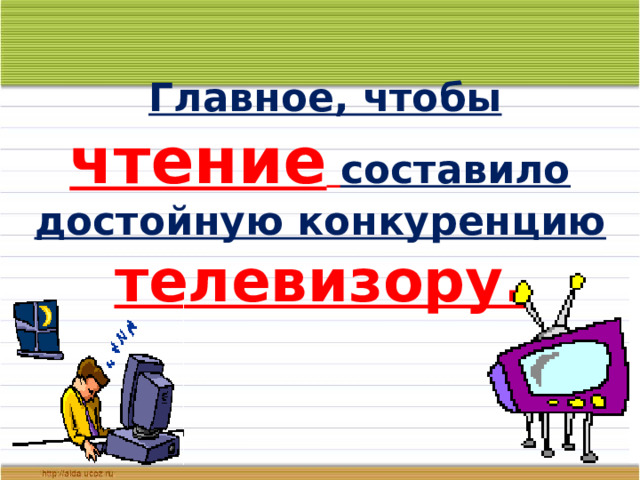  Главное, чтобы чтение  составило достойную конкуренцию телевизору. 