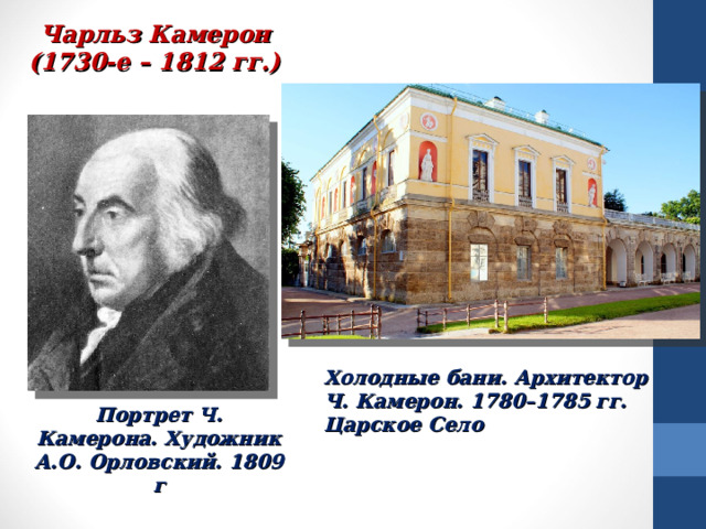 Чарльз Камерон (1730-е – 1812 гг.) Холодные бани. Архитектор Ч. Камерон. 1780–1785 гг. Царское Село Портрет Ч. Камерона. Художник А.О. Орловский. 1809 г 