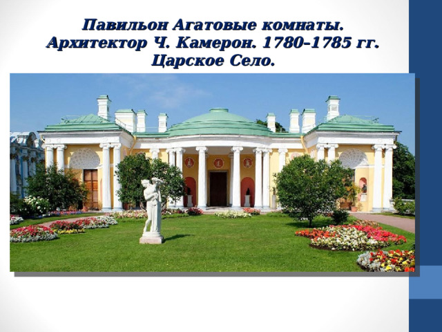 Павильон Агатовые комнаты. Архитектор Ч. Камерон. 1780–1785 гг. Царское Село. 