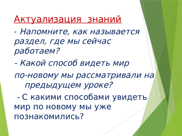Актуализация знаний - Напомните, как называется раздел, где мы сейчас работаем? - Какой способ видеть мир по-новому мы рассматривали на предыдущем уроке?  - С какими способами увидеть мир по новому мы уже познакомились? 
