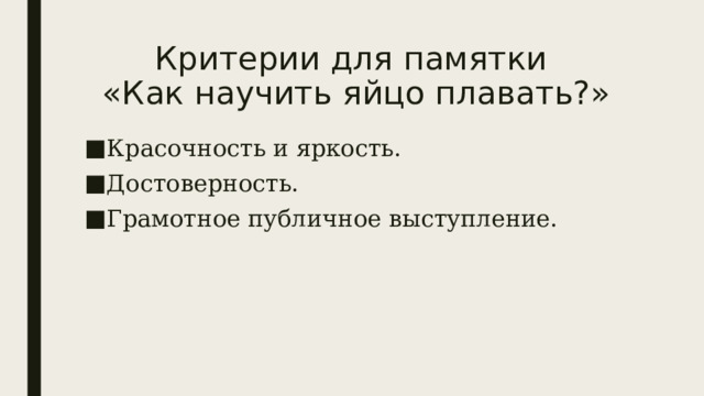 Критерии для памятки  «Как научить яйцо плавать?» Красочность и яркость. Достоверность. Грамотное публичное выступление. 