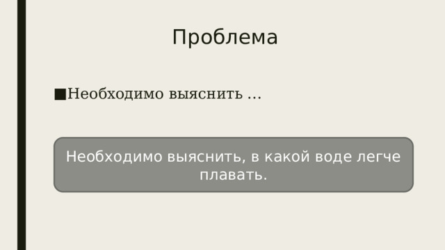 Проблема Необходимо выяснить … Необходимо выяснить, в какой воде легче плавать. 