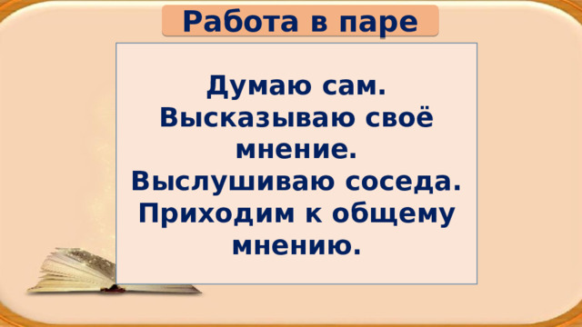 Работа в паре Думаю сам. Высказываю своё мнение. Выслушиваю соседа. Приходим к общему мнению. 
