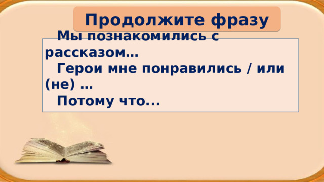 Продолжите фразу  Мы познакомились с рассказом… Герои мне понравились / или (не) … Потому что...   
