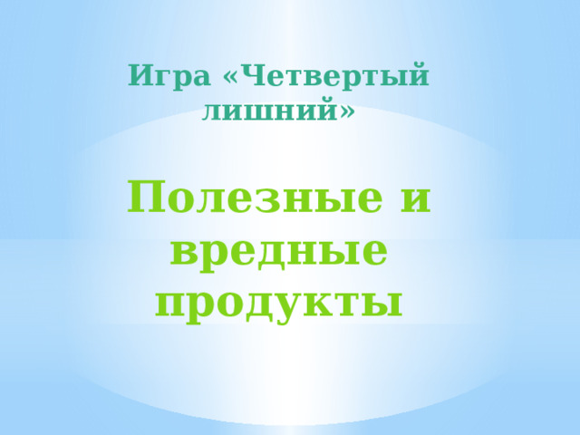 Игра «Четвертый лишний»  Полезные и вредные продукты 
