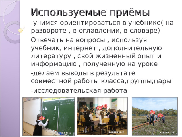 Используемые приёмы -учимся ориентироваться в учебнике( на развороте , в оглавлении, в словаре) Отвечать на вопросы , используя учебник, интернет , дополнительную литературу , свой жизненный опыт и информацию , полученную на уроке -делаем выводы в результате совместной работы класса,группы,пары -исследовательская работа 