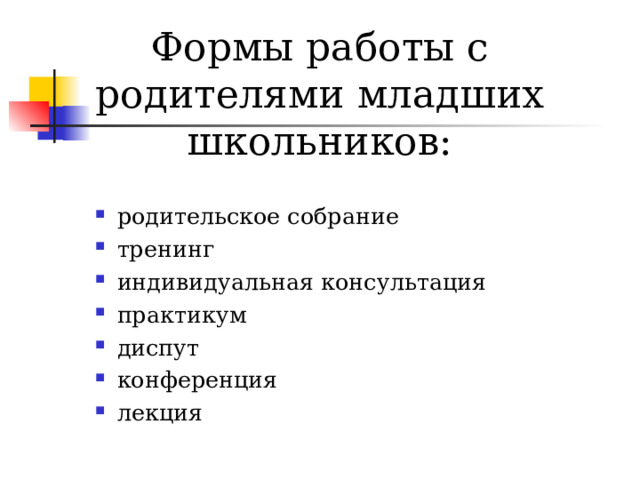 Формы работы с родителями младших школьников: родительское собрание тренинг индивидуальная консультация практикум диспут конференция лекция  